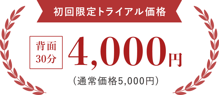 初回限定トライアル価格 背面30分 4,000円 (通常価格5,000円)